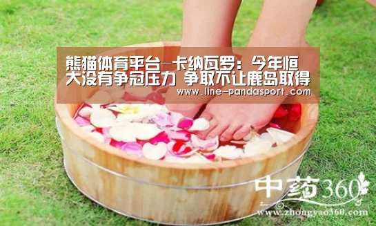 熊猫体育平台-卡纳瓦罗:今年恒大没有争冠压力 争取不让鹿岛取得进球(图2) 熊猫赛事
